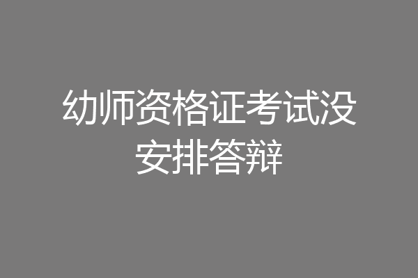 幼师资格证考试没安排答辩