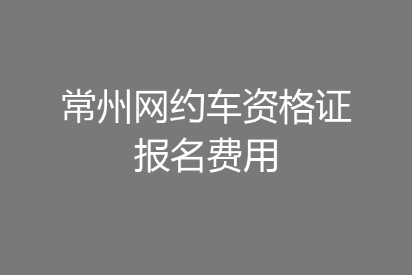 常州网约车资格证报名费用
