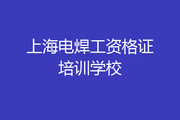 上海电焊工资格证培训学校