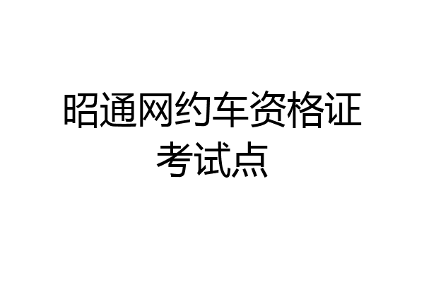 昭通网约车资格证考试点