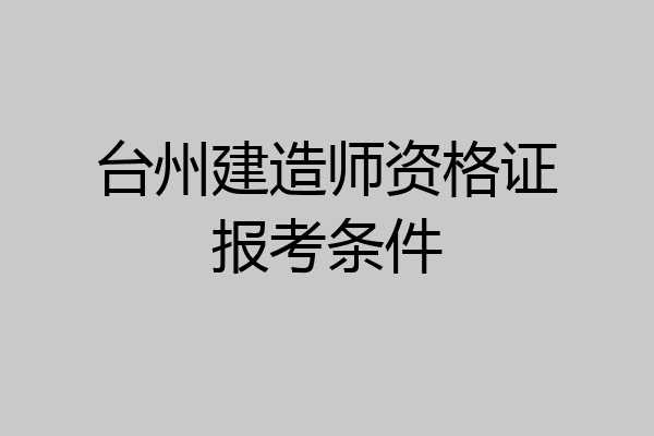 台州建造师资格证报考条件