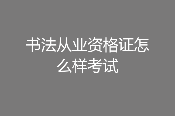 书法从业资格证怎么样考试