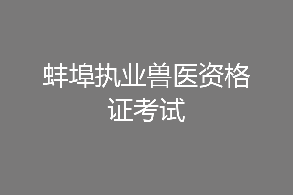蚌埠执业兽医资格证考试
