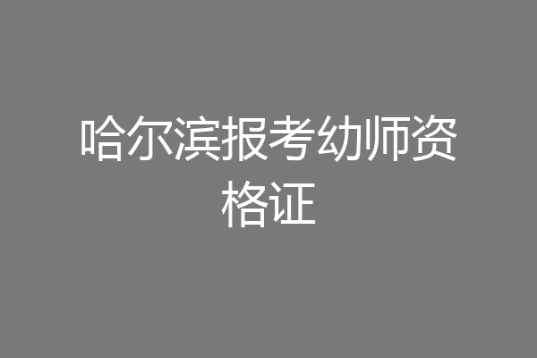 哈尔滨报考幼师资格证