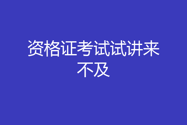资格证考试试讲来不及