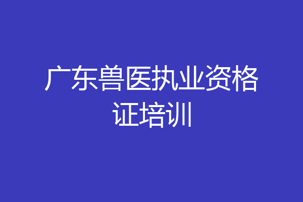 广东兽医执业资格证培训
