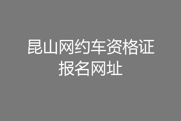 昆山网约车资格证报名网址