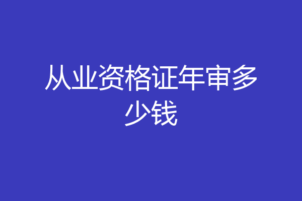 从业资格证年审多少钱