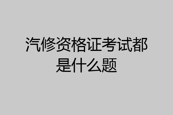 汽修资格证考试都是什么题