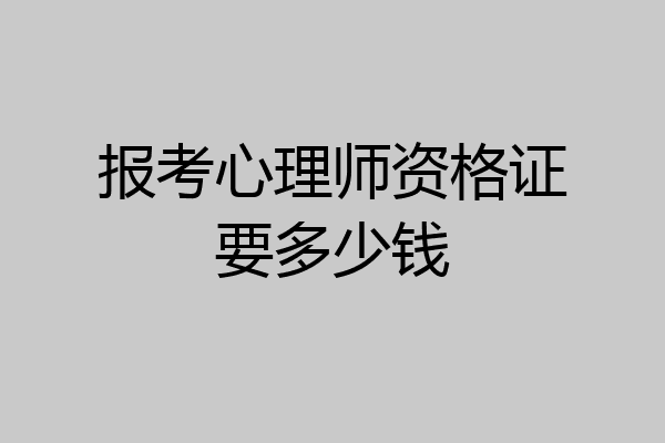 报考心理师资格证要多少钱