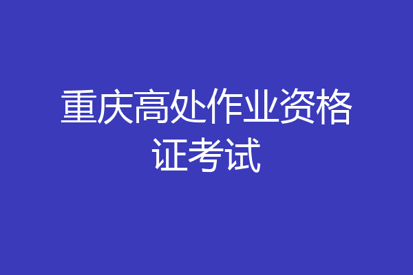 重庆高处作业资格证考试
