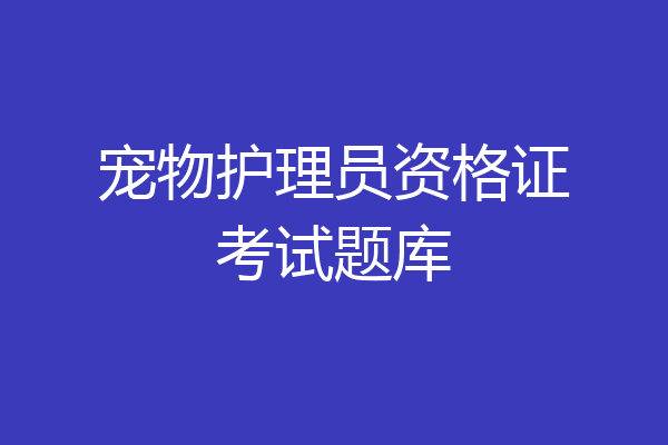 宠物护理员资格证考试题库