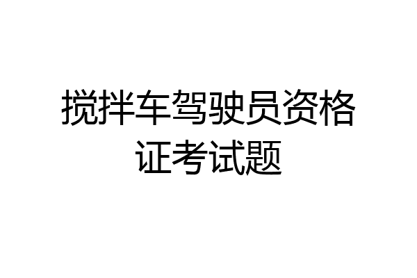 搅拌车驾驶员资格证考试题