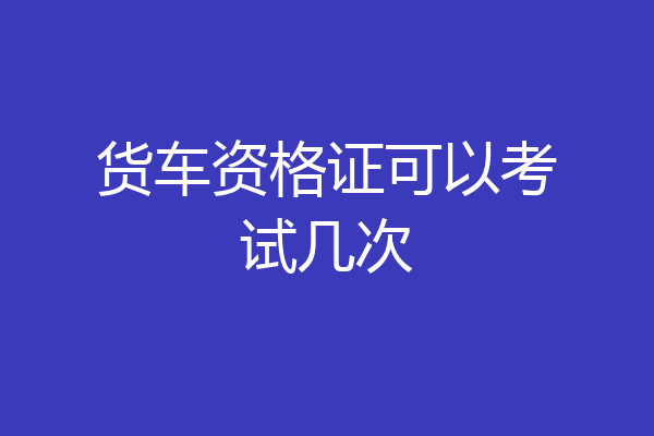 货车资格证可以考试几次