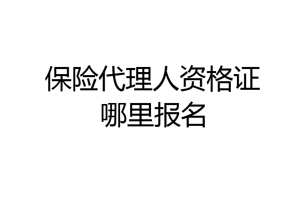 保险代理人资格证哪里报名