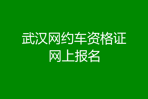 武汉网约车资格证网上报名