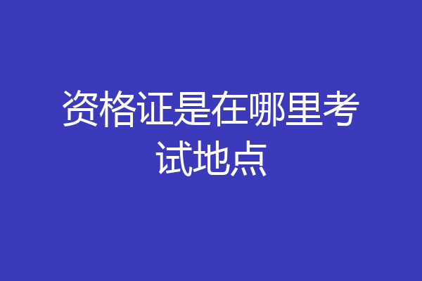 资格证是在哪里考试地点