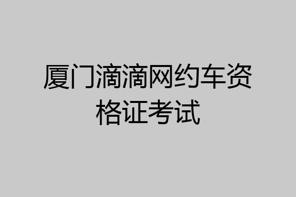 厦门滴滴网约车资格证考试