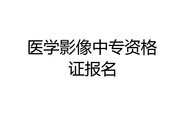 医学影像中专资格证报名