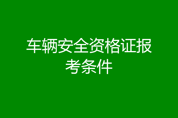 车辆安全资格证报考条件