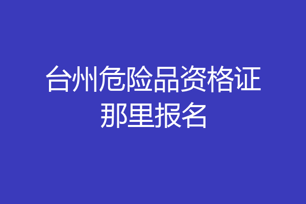 台州危险品资格证那里报名