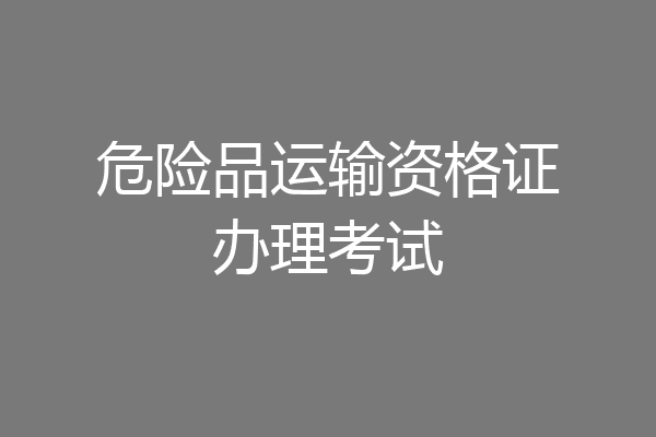 危险品运输资格证办理考试