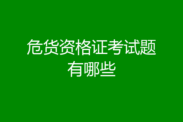 危货资格证考试题有哪些