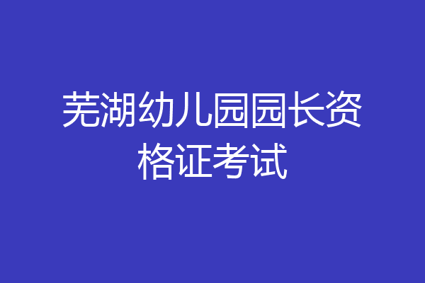芜湖幼儿园园长资格证考试