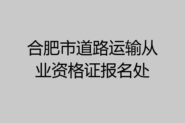 合肥市道路运输从业资格证报名处