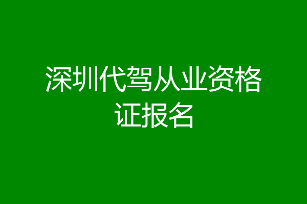 深圳代驾从业资格证报名