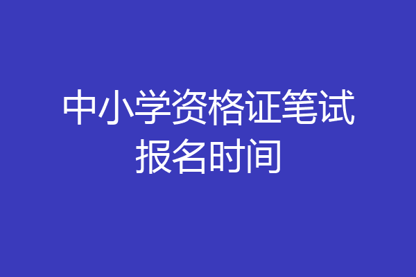 中小学资格证笔试报名时间
