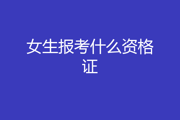 女生报考什么资格证
