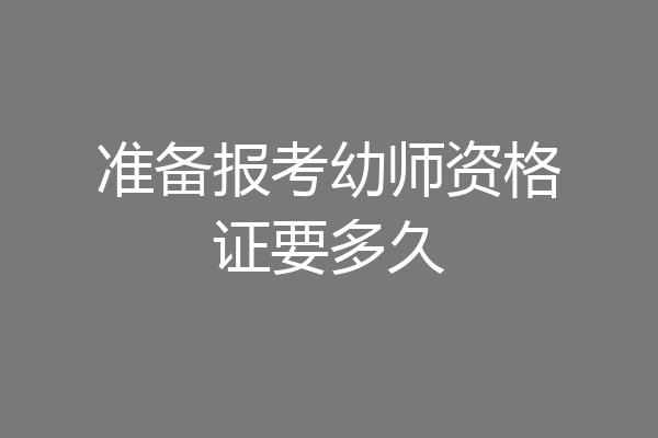 准备报考幼师资格证要多久