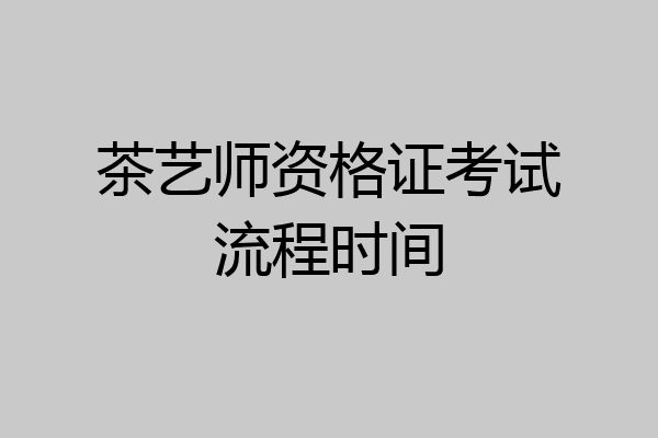 茶艺师资格证考试流程时间