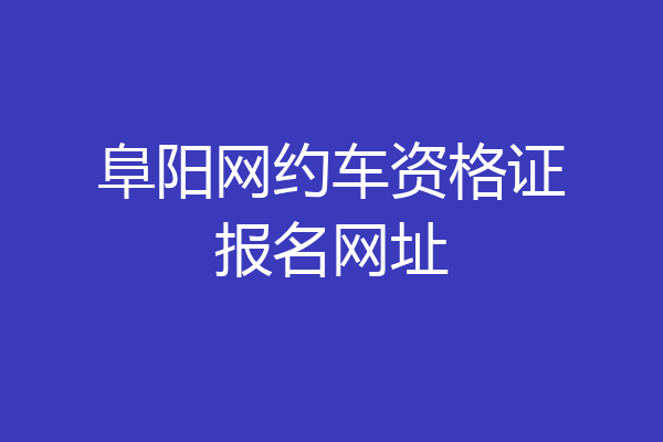 阜阳网约车资格证报名网址