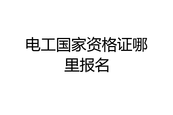 电工国家资格证哪里报名