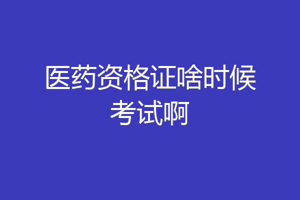 医药资格证啥时候考试啊