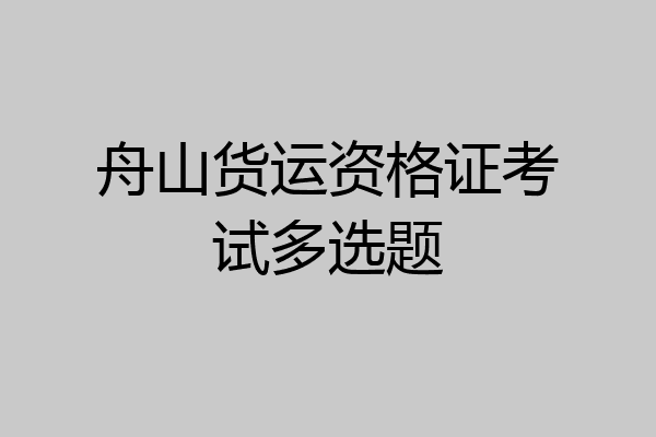 舟山货运资格证考试多选题