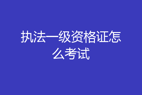 执法一级资格证怎么考试