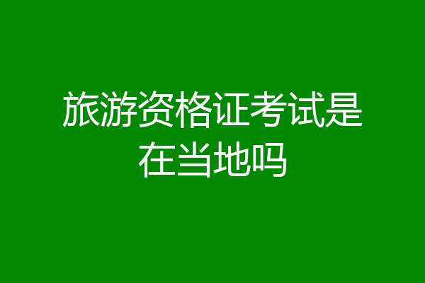 旅游资格证考试是在当地吗