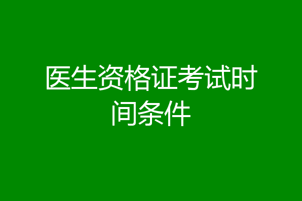 医生资格证考试时间条件
