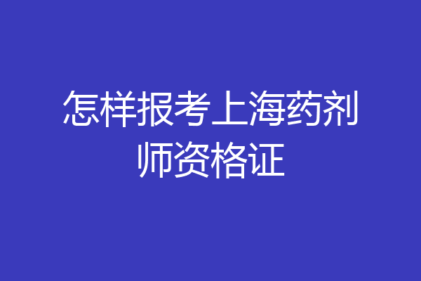 怎样报考上海药剂师资格证