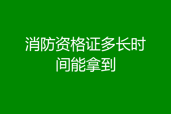 消防资格证多长时间能拿到
