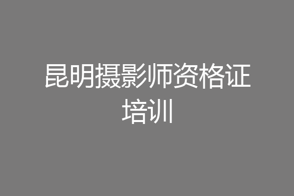 昆明摄影师资格证培训