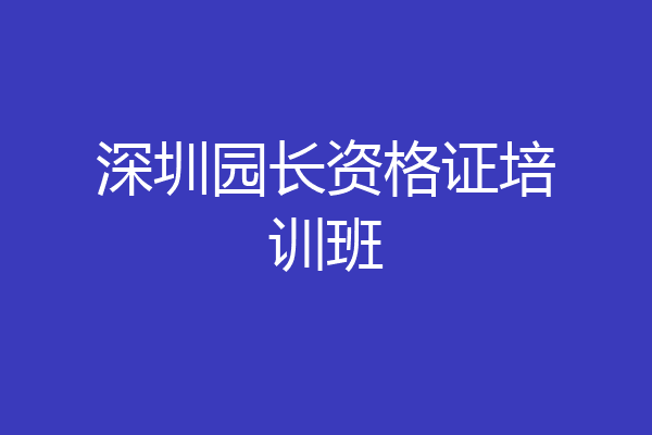 深圳园长资格证培训班