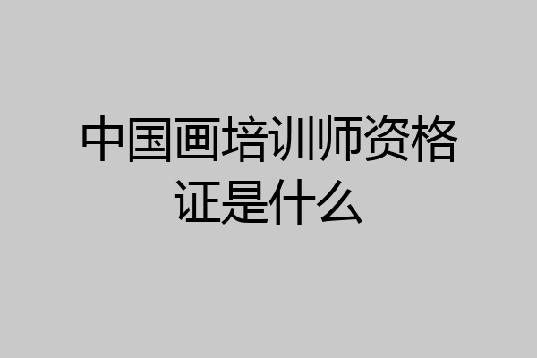 中国画培训师资格证是什么