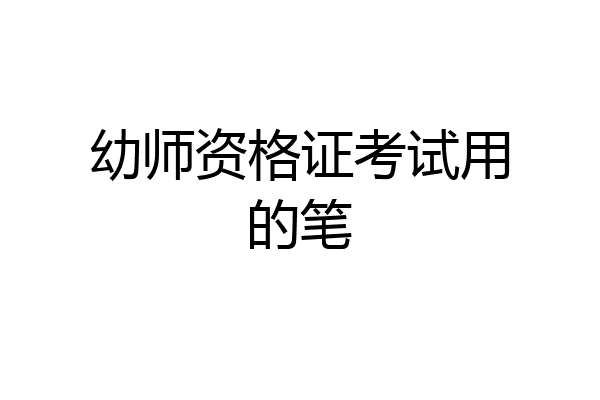 幼师资格证考试用的笔