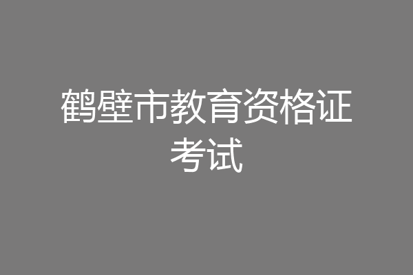 鹤壁市教育资格证考试