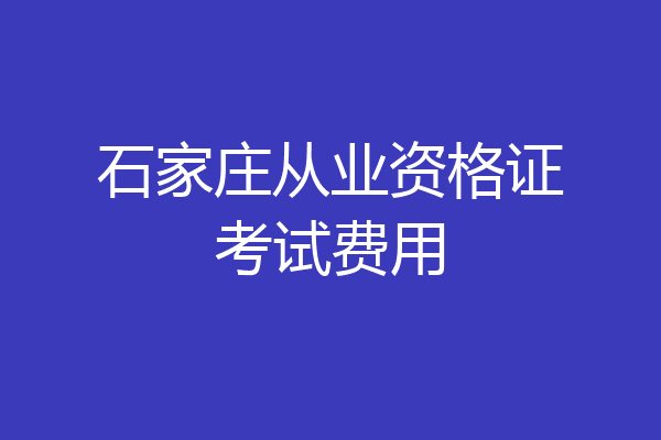 石家庄从业资格证考试费用