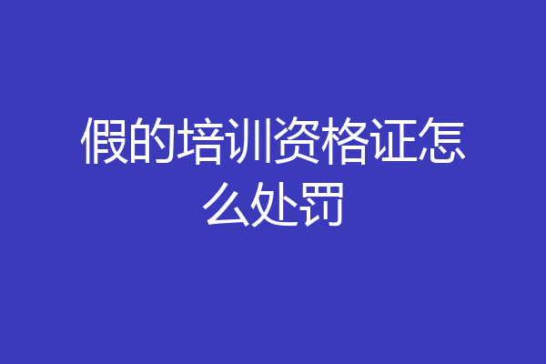 假的培训资格证怎么处罚